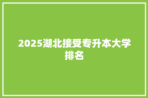 2025湖北接受专升本大学排名 个人简历