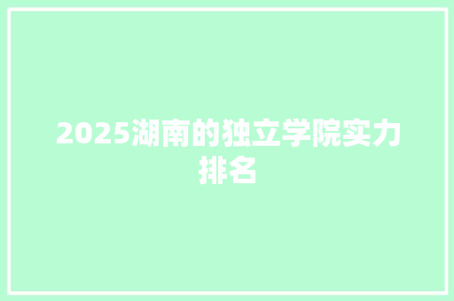 2025湖南的独立学院实力排名
