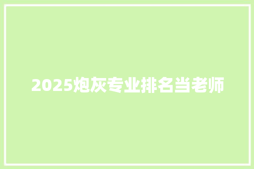 2025炮灰专业排名当老师
