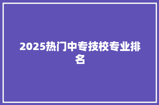 2025热门中专技校专业排名