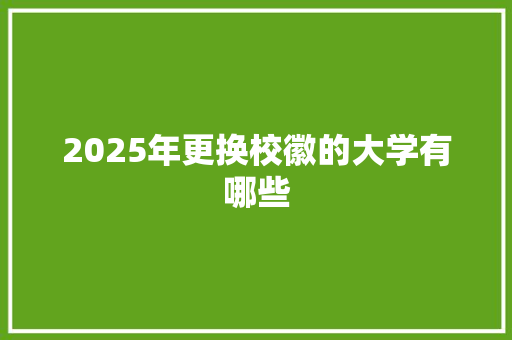 2025年更换校徽的大学有哪些