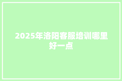 2025年洛阳客服培训哪里好一点