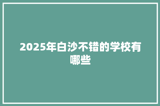 2025年白沙不错的学校有哪些