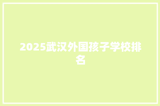 2025武汉外国孩子学校排名
