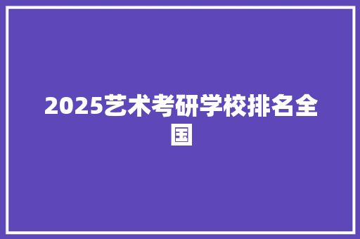 2025艺术考研学校排名全国