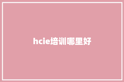 hcie培训哪里好