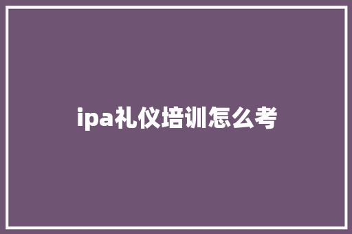 ipa礼仪培训怎么考