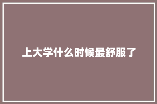 上大学什么时候最舒服了
