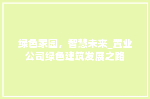 绿色家园，智慧未来_置业公司绿色建筑发展之路