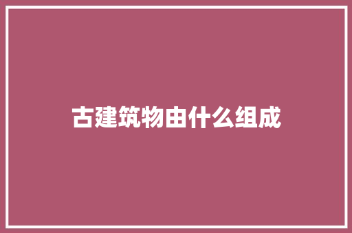 古建筑物由什么组成