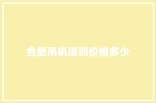 合肥吊机培训价格多少