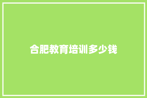 合肥教育培训多少钱