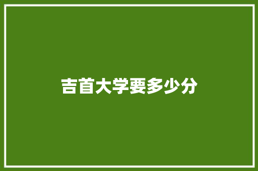 吉首大学要多少分