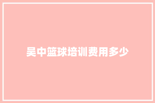 吴中篮球培训费用多少