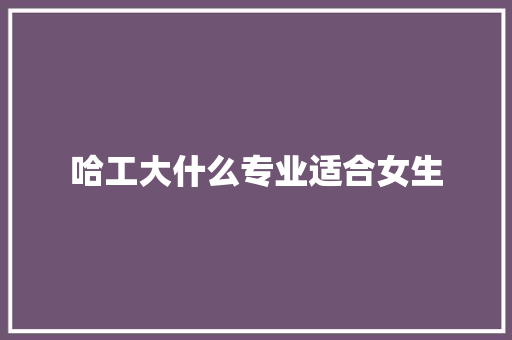 哈工大什么专业适合女生