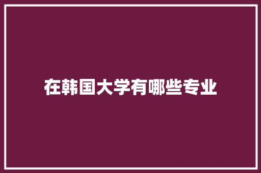 在韩国大学有哪些专业