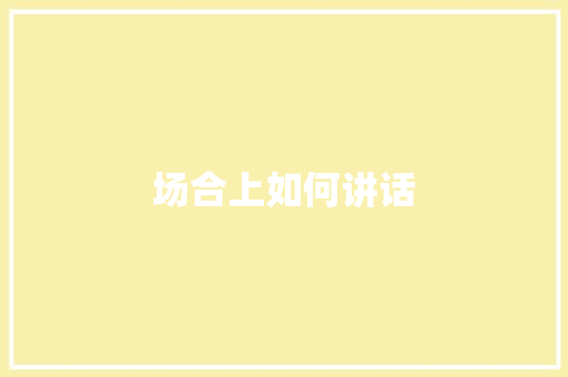 场合上如何讲话