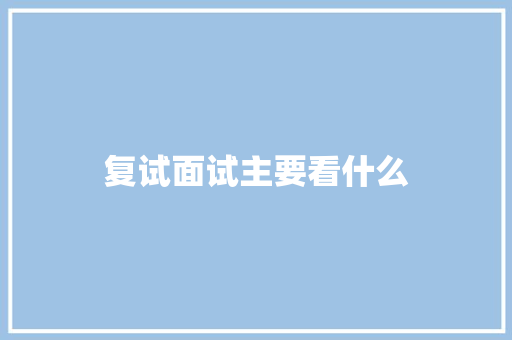 复试面试主要看什么