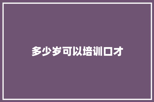 多少岁可以培训口才 演讲稿