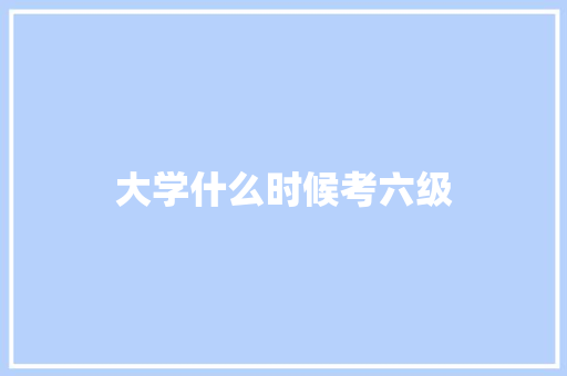 大学什么时候考六级