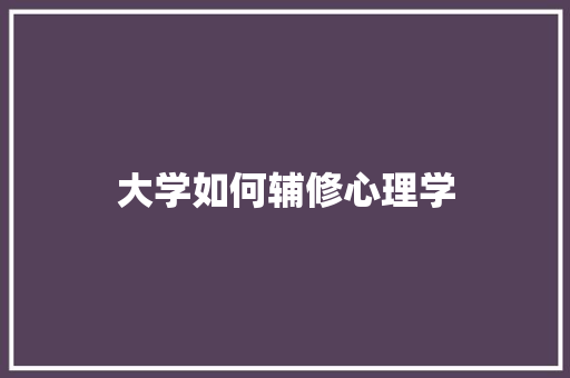 大学如何辅修心理学