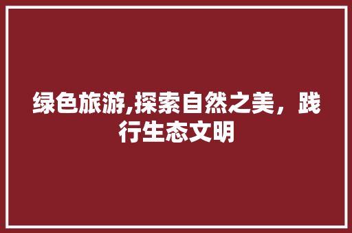 绿色旅游,探索自然之美，践行生态文明