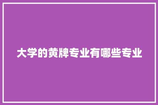 大学的黄牌专业有哪些专业