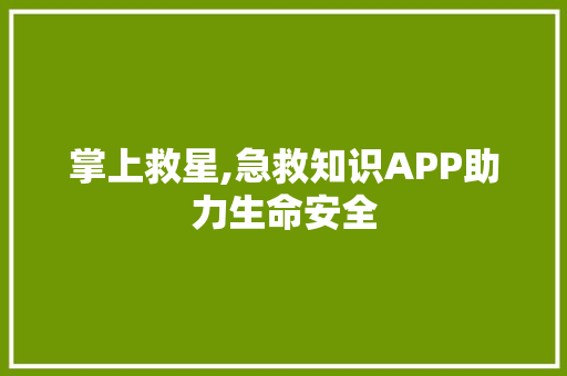 掌上救星,急救知识APP助力生命安全