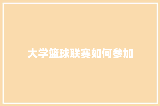 大学篮球联赛如何参加