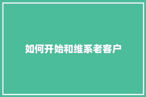 如何开始和维系老客户