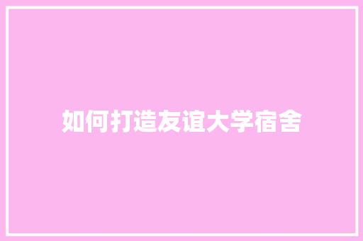 如何打造友谊大学宿舍