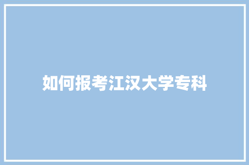如何报考江汉大学专科