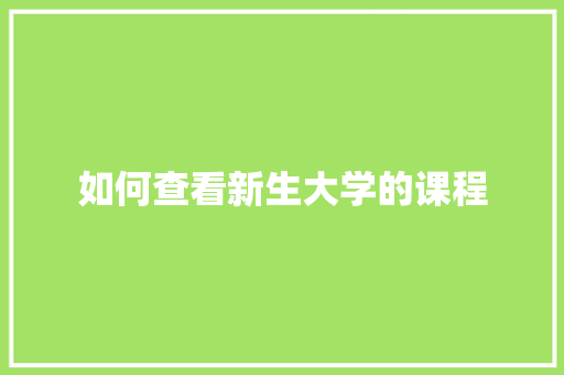 如何查看新生大学的课程