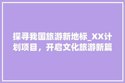探寻我国旅游新地标_XX计划项目，开启文化旅游新篇章