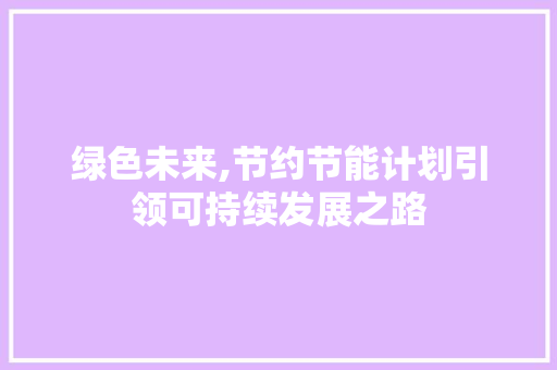 绿色未来,节约节能计划引领可持续发展之路