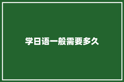 学日语一般需要多久 工作计划