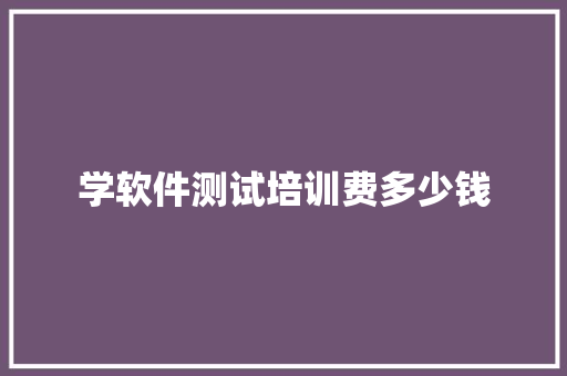 学软件测试培训费多少钱