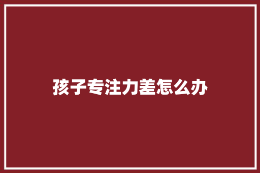 孩子专注力差怎么办