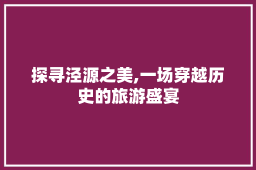 探寻泾源之美,一场穿越历史的旅游盛宴