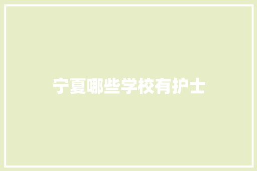宁夏哪些学校有护士