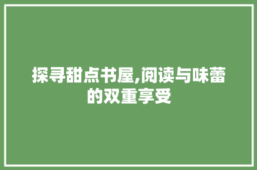 探寻甜点书屋,阅读与味蕾的双重享受