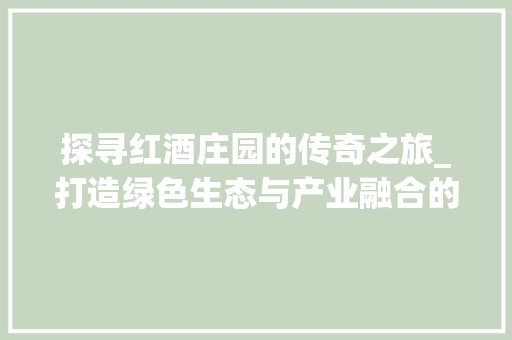 探寻红酒庄园的传奇之旅_打造绿色生态与产业融合的典范