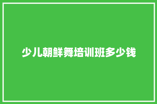 少儿朝鲜舞培训班多少钱