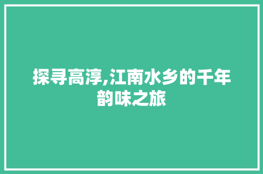 探寻高淳,江南水乡的千年韵味之旅