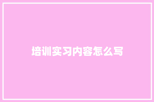 培训实习内容怎么写