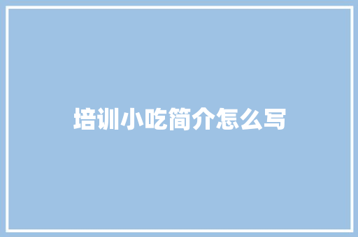 培训小吃简介怎么写