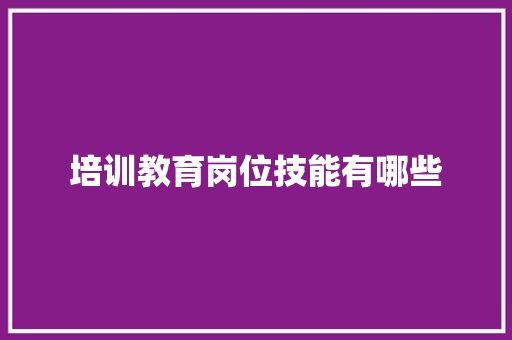 培训教育岗位技能有哪些