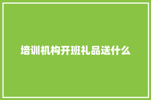 培训机构开班礼品送什么