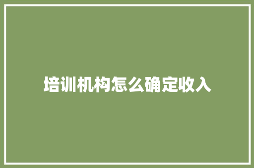 培训机构怎么确定收入