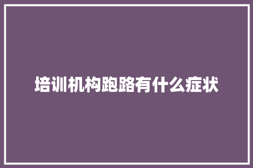 培训机构跑路有什么症状